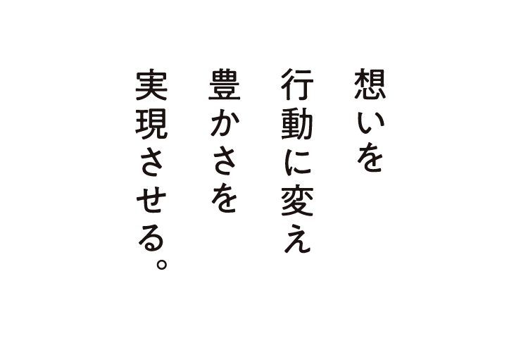 想いを行動に変え豊かさを実現させる。